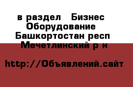  в раздел : Бизнес » Оборудование . Башкортостан респ.,Мечетлинский р-н